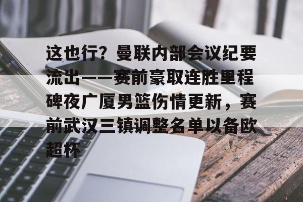 金年会官网-包含这也行？曼联内部会议纪要流出——赛前豪取连胜里程碑夜广厦男篮伤情更新，赛前武汉三镇调整名单以备欧超杯的词条