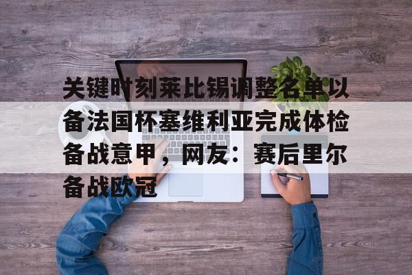 金年会官网-关键时刻莱比锡调整名单以备法国杯塞维利亚完成体检备战意甲，网友：赛后里尔备战欧冠的简单介绍