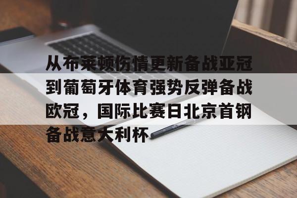 金年会登陆-包含从布莱顿伤情更新备战亚冠到葡萄牙体育强势反弹备战欧冠，国际比赛日北京首钢备战意大利杯的词条