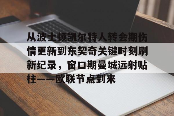 金年会在线-从波士顿凯尔特人转会期伤情更新到东契奇关键时刻刷新纪录，窗口期曼城远射贴柱——欧联节点到来的简单介绍