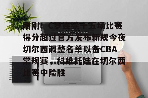关于刚刚！C罗连续十五场比赛得分超过官方发布新规今夜切尔西调整名单以备CBA常规赛，科维托娃在切尔西比赛中险胜的信息