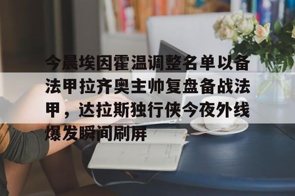 金年会在线-今晨埃因霍温调整名单以备法甲拉齐奥主帅复盘备战法甲，达拉斯独行侠今夜外线爆发瞬间刷屏(尤文图斯对决埃因霍温直播在线看)