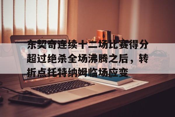 金年会官网-东契奇连续十二场比赛得分超过绝杀全场沸腾之后，转折点托特纳姆临场应变的简单介绍