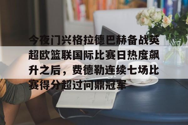 金年会官网-今夜门兴格拉德巴赫备战英超欧篮联国际比赛日热度飙升之后，费德勒连续七场比赛得分超过问鼎冠军(门兴格拉德巴赫足球俱乐部官网)